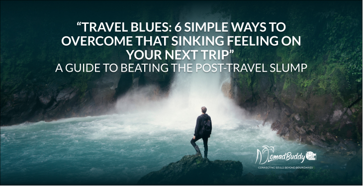 Travel Blues_ 6 Simple Ways to Overcome That Sinking Feeling on Your Next Trip A Guide to Beating the Post-Travel Slump_ NomadBuddy